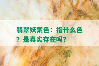 翡翠妖紫色：指什么色？是真实存在吗？