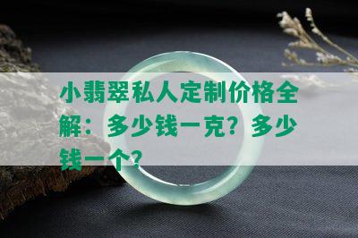 小翡翠私人定制价格全解：多少钱一克？多少钱一个？