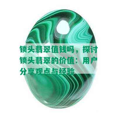 锁头翡翠值钱吗，探讨锁头翡翠的价值：用户分享观点与经验