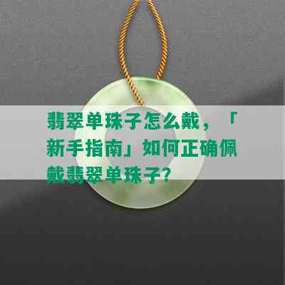 翡翠单珠子怎么戴，「新手指南」如何正确佩戴翡翠单珠子？