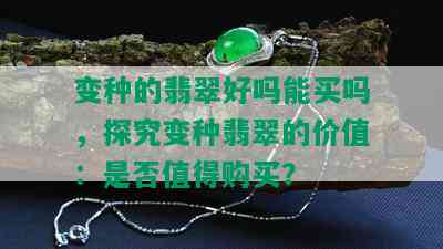 变种的翡翠好吗能买吗，探究变种翡翠的价值：是否值得购买？