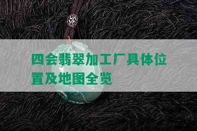 四会翡翠加工厂具 *** 置及地图全览