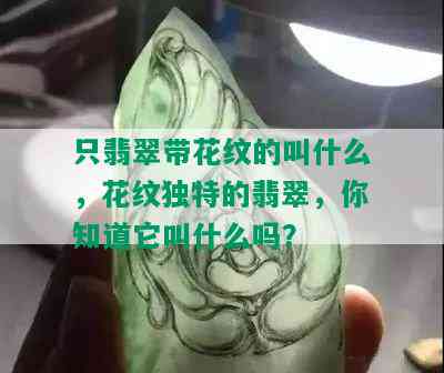 只翡翠带花纹的叫什么，花纹独特的翡翠，你知道它叫什么吗？