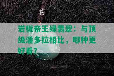 岩板帝王绿翡翠：与顶级潘多拉相比，哪种更好看？