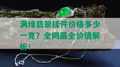 满绿翡翠挂件价格多少一克？全网最全价值解析！