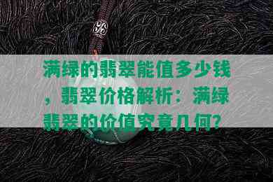 满绿的翡翠能值多少钱，翡翠价格解析：满绿翡翠的价值究竟几何？