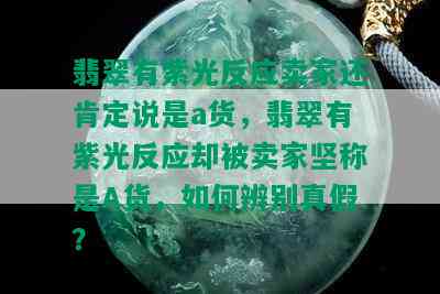 翡翠有紫光反应卖家还肯定说是a货，翡翠有紫光反应却被卖家坚称是A货，如何辨别真假？