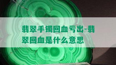 翡翠手镯回血亏出-翡翠回血是什么意思