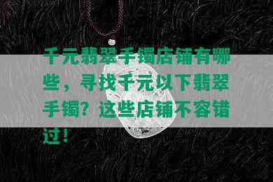 千元翡翠手镯店铺有哪些，寻找千元以下翡翠手镯？这些店铺不容错过！