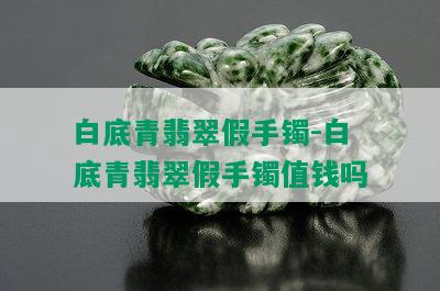 白底青翡翠假手镯-白底青翡翠假手镯值钱吗