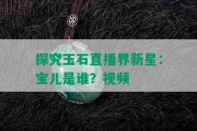 探究玉石直播界新星：宝儿是谁？视频