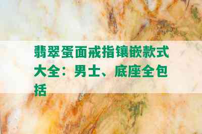 翡翠蛋面戒指镶嵌款式大全：男士、底座全包括