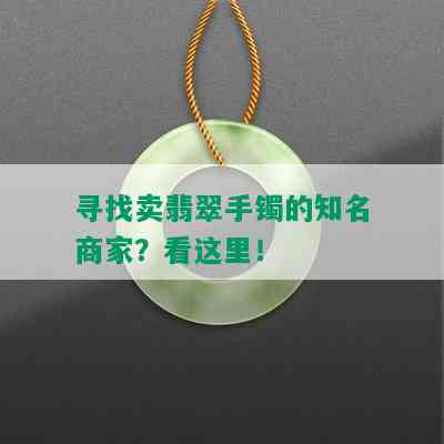 寻找卖翡翠手镯的知名商家？看这里！