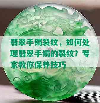 翡翠手镯裂纹，如何处理翡翠手镯的裂纹？专家教你保养技巧