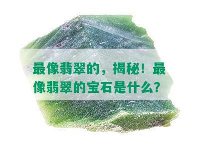 最像翡翠的，揭秘！最像翡翠的宝石是什么？