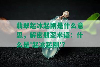 翡翠起冰起刚是什么意思，解密翡翠术语：什么是'起冰起刚'？