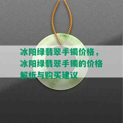 冰阳绿翡翠手镯价格，冰阳绿翡翠手镯的价格解析与购买建议