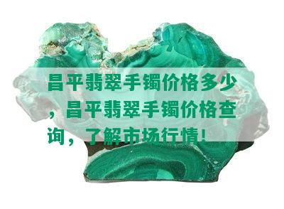 昌平翡翠手镯价格多少，昌平翡翠手镯价格查询，了解市场行情！