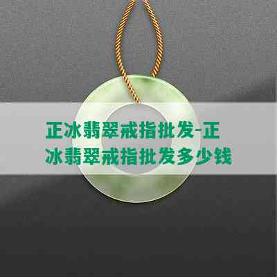 正冰翡翠戒指批发-正冰翡翠戒指批发多少钱