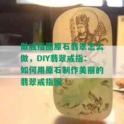 做戒指圈原石翡翠怎么做，DIY翡翠戒指：如何用原石制作美丽的翡翠戒指圈