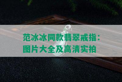 范冰冰同款翡翠戒指：图片大全及高清实拍