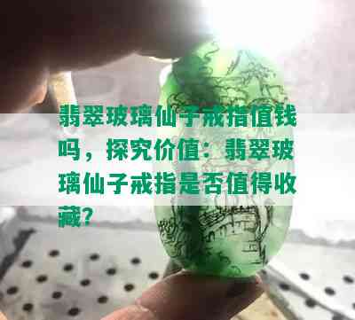 翡翠玻璃仙子戒指值钱吗，探究价值：翡翠玻璃仙子戒指是否值得收藏？