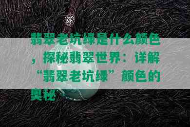 翡翠老坑绿是什么颜色，探秘翡翠世界：详解“翡翠老坑绿”颜色的奥秘