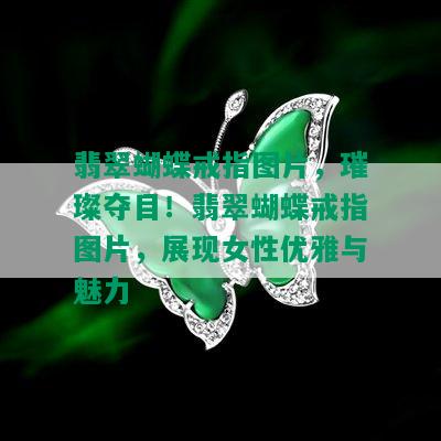 翡翠蝴蝶戒指图片，璀璨夺目！翡翠蝴蝶戒指图片，展现女性优雅与魅力