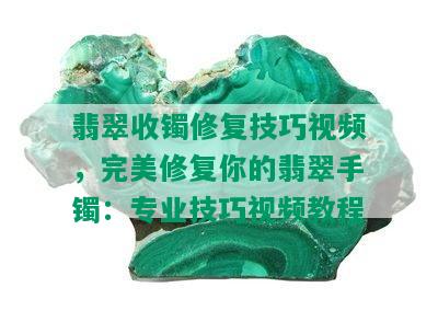 翡翠收镯修复技巧视频，完美修复你的翡翠手镯：专业技巧视频教程