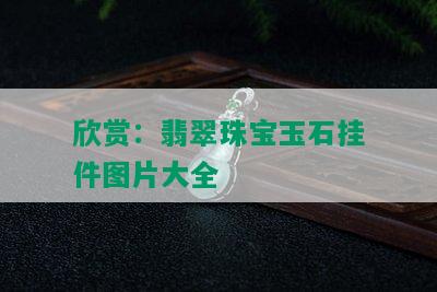 欣赏：翡翠珠宝玉石挂件图片大全