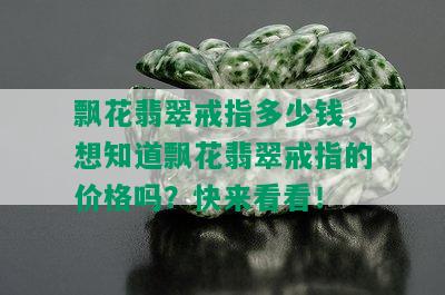 飘花翡翠戒指多少钱，想知道飘花翡翠戒指的价格吗？快来看看！