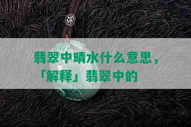 翡翠中晴水什么意思，「解释」翡翠中的