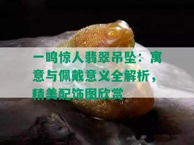 一鸣惊人翡翠吊坠：寓意与佩戴意义全解析，精美配饰图欣赏