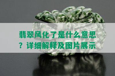 翡翠风化了是什么意思？详细解释及图片展示