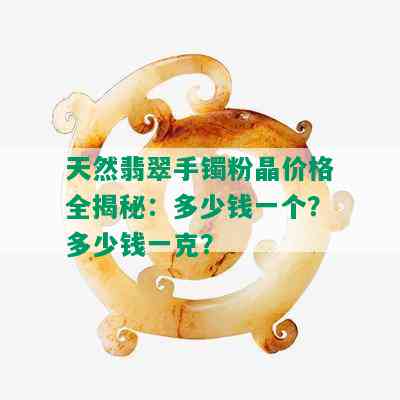 天然翡翠手镯粉晶价格全揭秘：多少钱一个？多少钱一克？