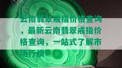 云南翡翠戒指价格查询，最新云南翡翠戒指价格查询，一站式了解市场行情！