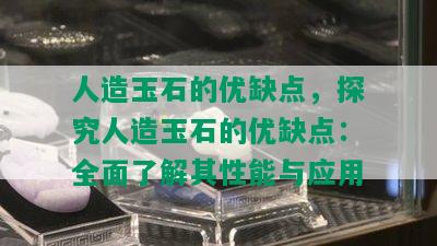 人造玉石的优缺点，探究人造玉石的优缺点：全面了解其性能与应用