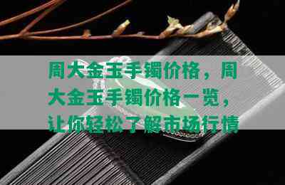 周大金玉手镯价格，周大金玉手镯价格一览，让你轻松了解市场行情