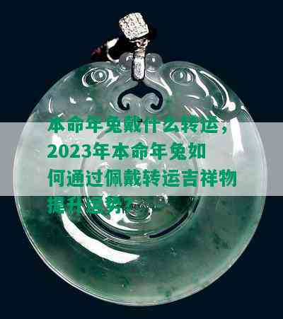 本命年兔戴什么转运，2023年本命年兔如何通过佩戴转运吉祥物提升运势？