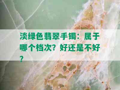 淡绿色翡翠手镯：属于哪个档次？好还是不好？