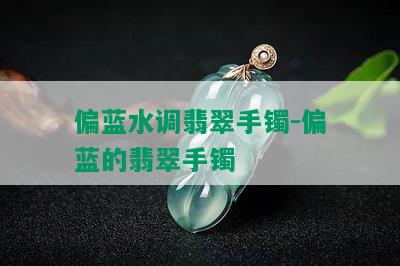 偏蓝水调翡翠手镯-偏蓝的翡翠手镯