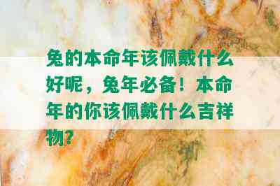 兔的本命年该佩戴什么好呢，兔年必备！本命年的你该佩戴什么吉祥物？