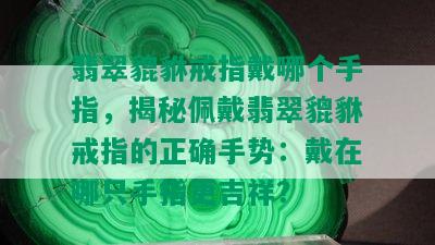 翡翠貔貅戒指戴哪个手指，揭秘佩戴翡翠貔貅戒指的正确手势：戴在哪只手指更吉祥？