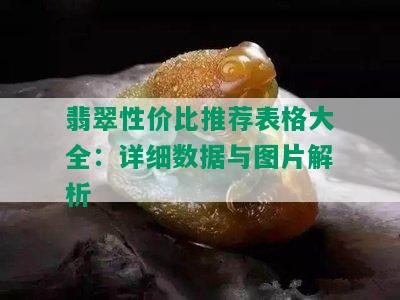 翡翠性价比推荐表格大全：详细数据与图片解析