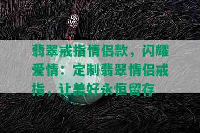 翡翠戒指情侣款，闪耀爱情：定制翡翠情侣戒指，让美好永恒留存