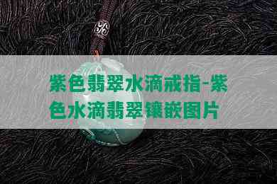 紫色翡翠水滴戒指-紫色水滴翡翠镶嵌图片