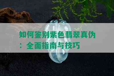 如何鉴别紫色翡翠真伪：全面指南与技巧