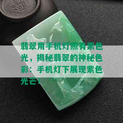 翡翠用手机灯照有紫色光，揭秘翡翠的神秘色彩：手机灯下展现紫色光芒！