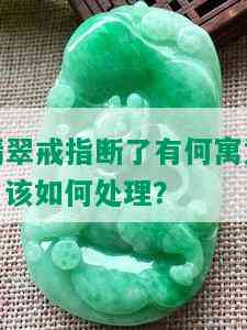 翡翠戒指断了有何寓意？该如何处理？