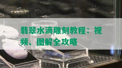 翡翠水滴雕刻教程：视频、图解全攻略